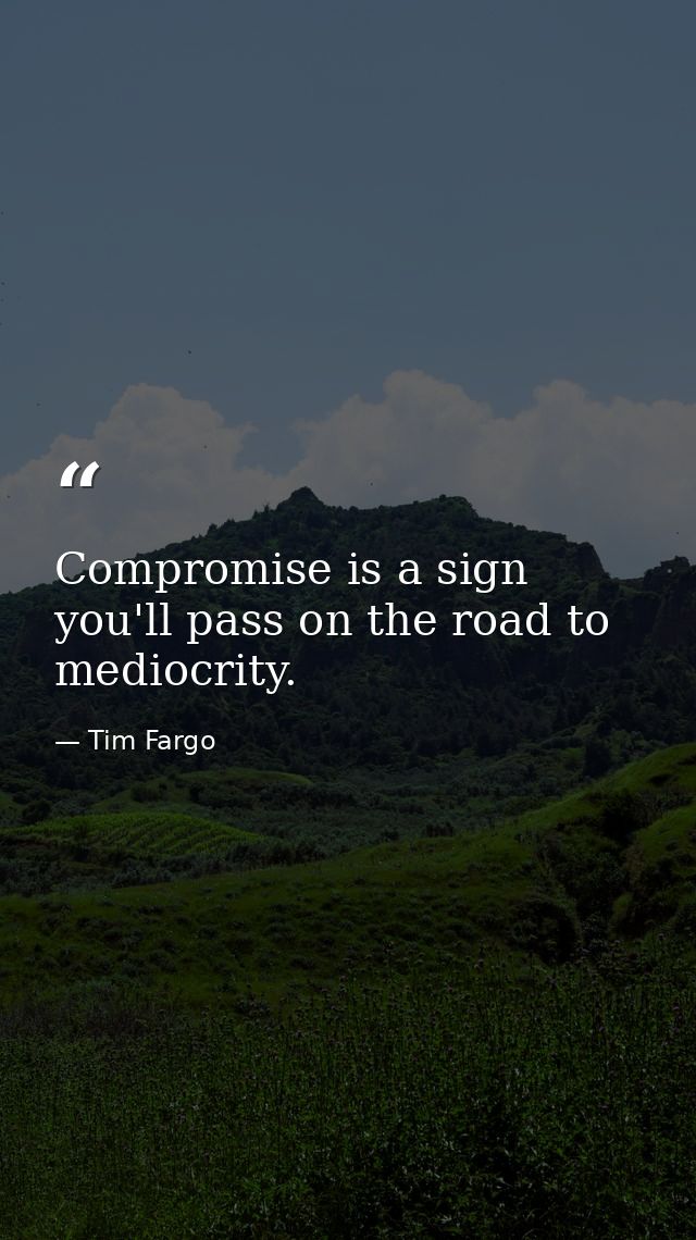Compromise is a sign you'll pass on the road to mediocrity. — Tim Fargo