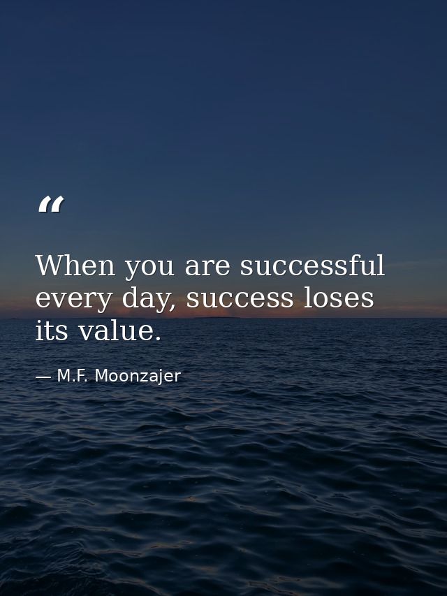 When you are successful every day, success loses its value. — M.F. Moonzajer