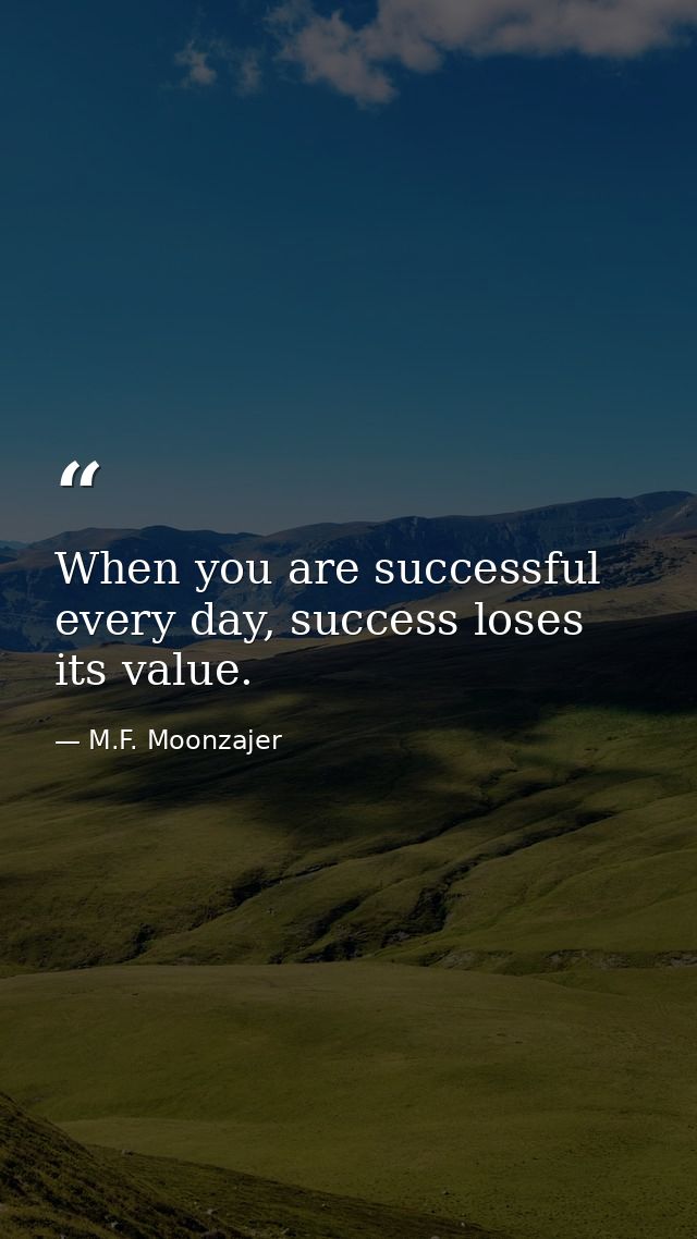 When you are successful every day, success loses its value. — M.F. Moonzajer
