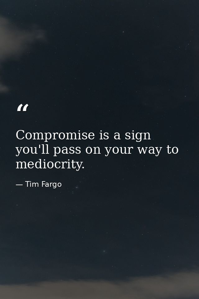 Compromise is a sign you'll pass on your way to mediocrity. — Tim Fargo