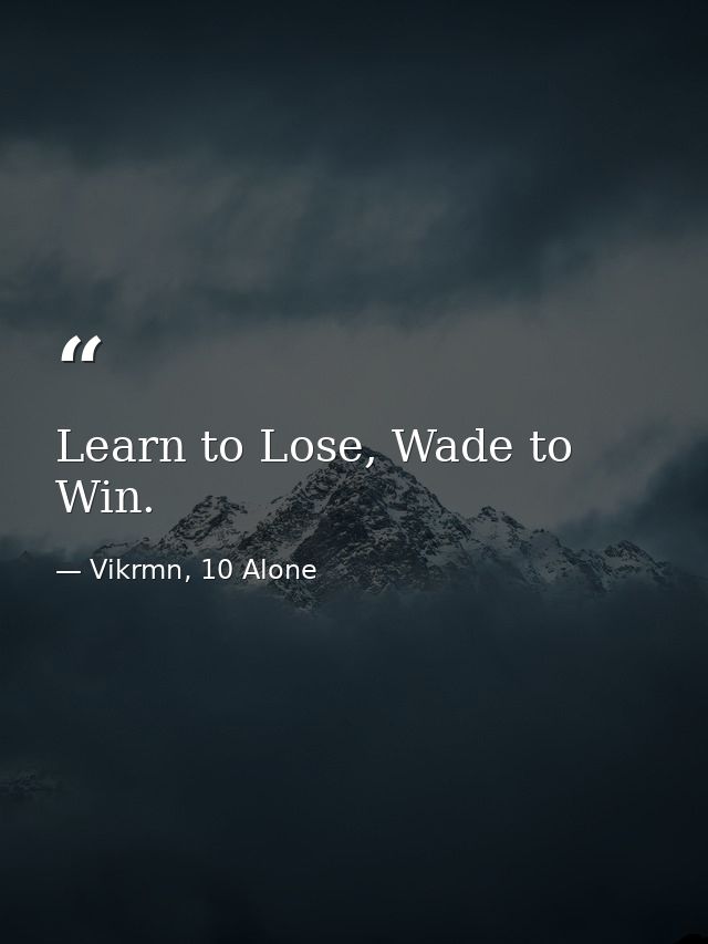 Learn to Lose, Wade to Win. — Vikrmn, 10 Alone