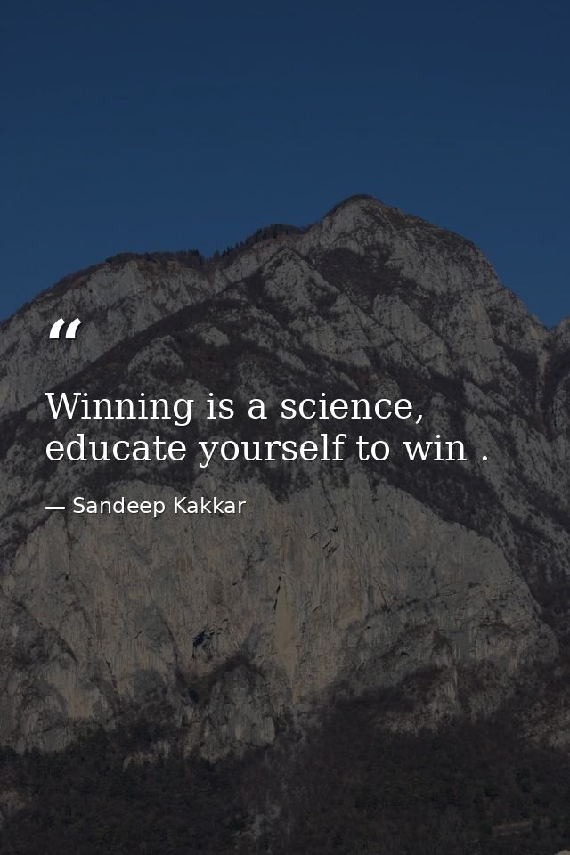 Winning is a science, educate yourself to win . — Sandeep Kakkar