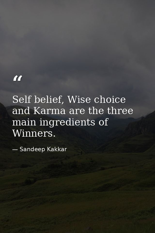 Self belief, Wise choice and Karma are the three main ingredients of Winners. — Sandeep Kakkar
