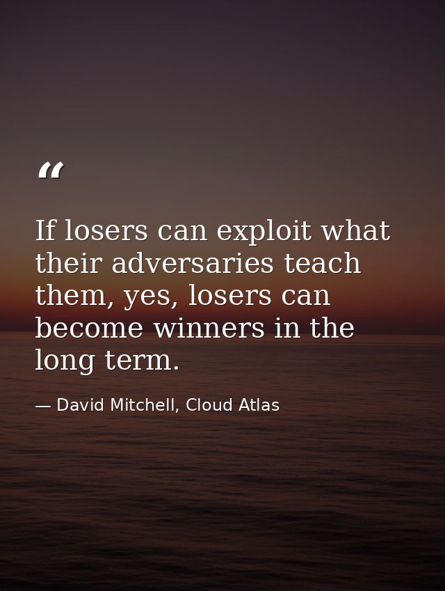 If losers can exploit what their adversaries teach them, yes, losers can become winners in the long term. — David Mitchell, Cloud Atlas