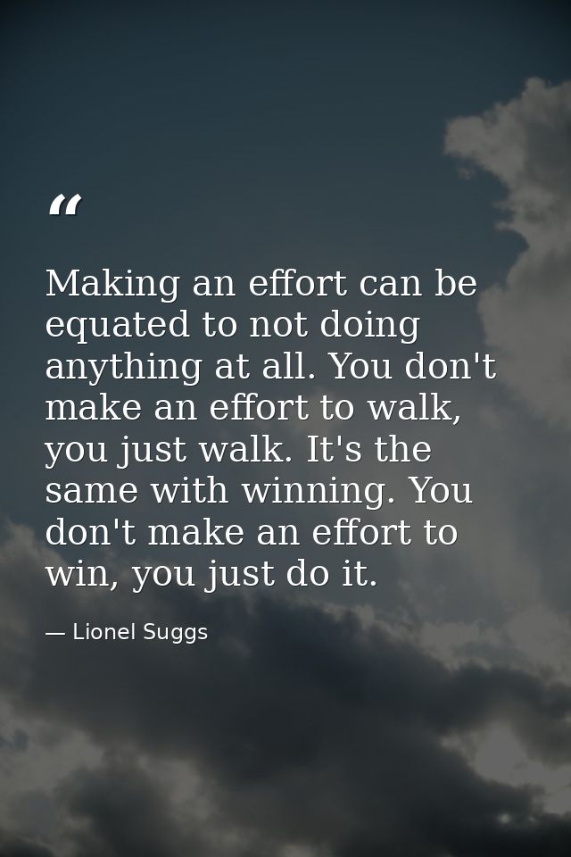 Making an effort can be equated to not doing anything at all. You don't make an effort to walk, you just walk. It's the  — Lionel Suggs