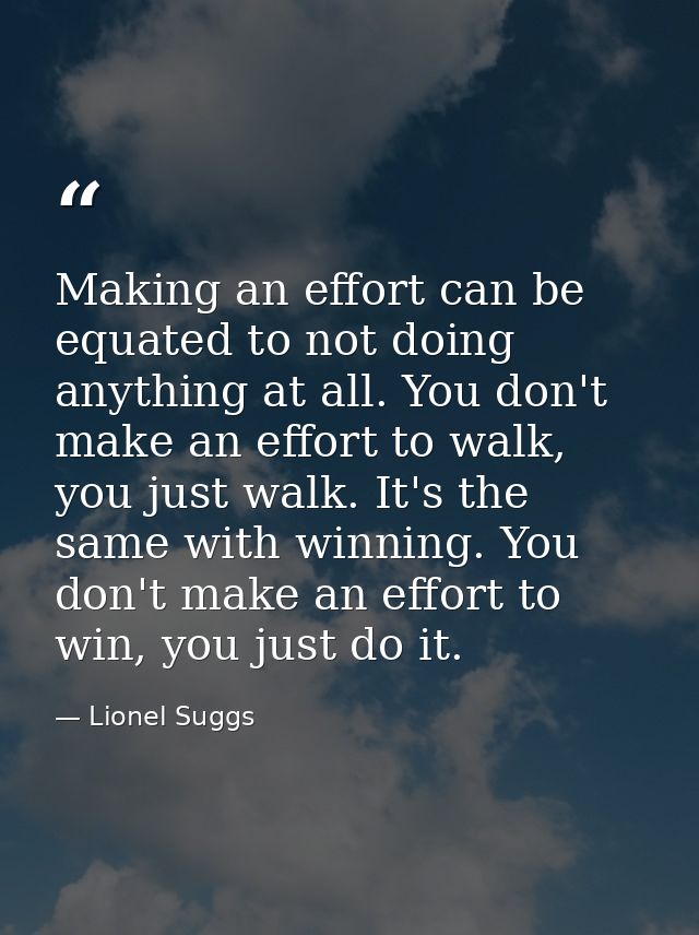 Making an effort can be equated to not doing anything at all. You don't make an effort to walk, you just walk. It's the  — Lionel Suggs