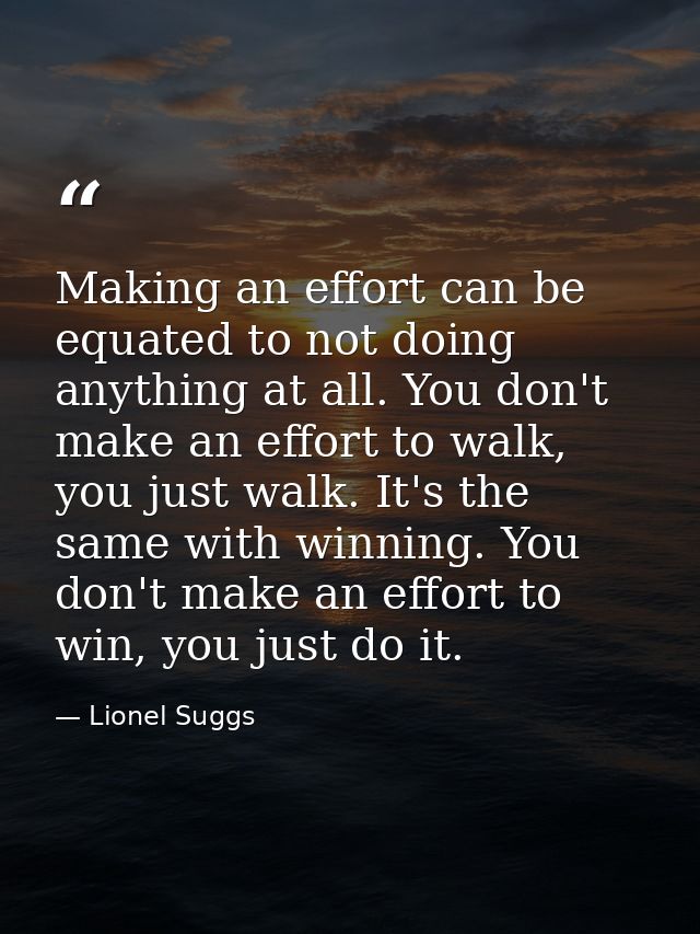 Making an effort can be equated to not doing anything at all. You don't make an effort to walk, you just walk. It's the  — Lionel Suggs