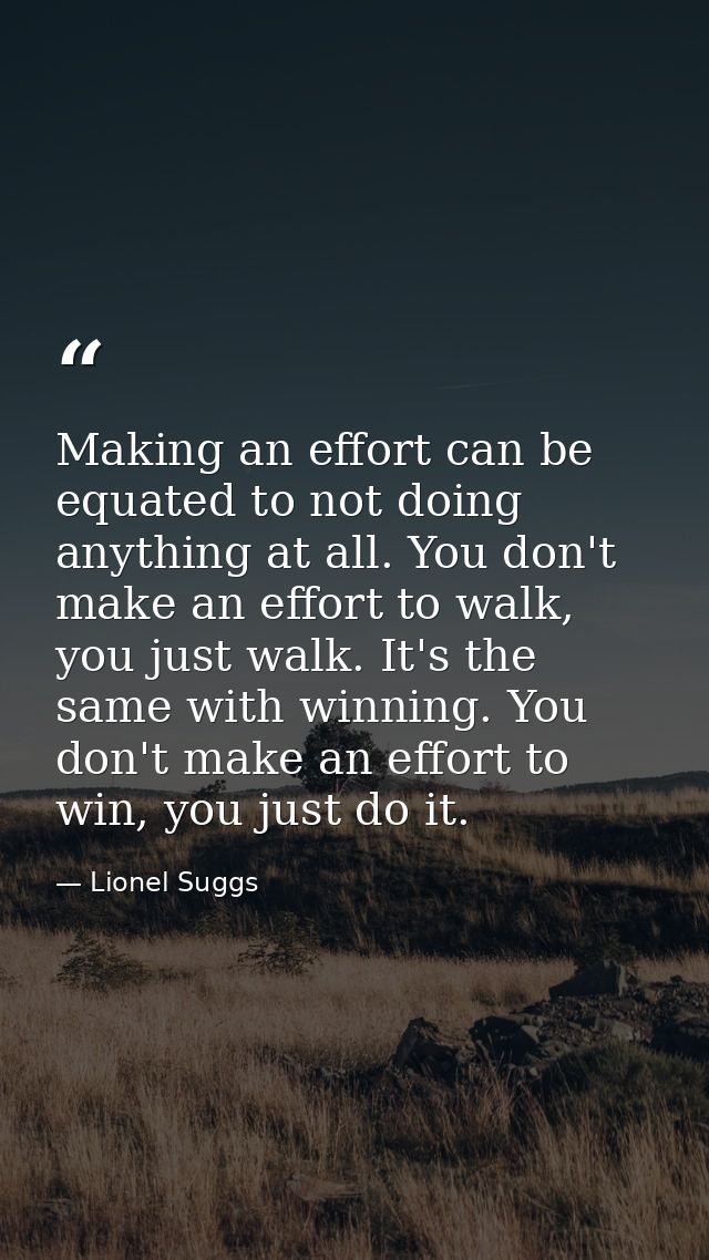 Making an effort can be equated to not doing anything at all. You don't make an effort to walk, you just walk. It's the  — Lionel Suggs