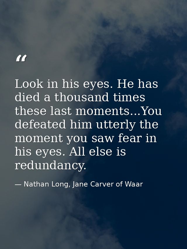 Look in his eyes. He has died a thousand times these last moments...You defeated him utterly the moment you saw fear in  — Nathan Long, Jane Carver of Waar