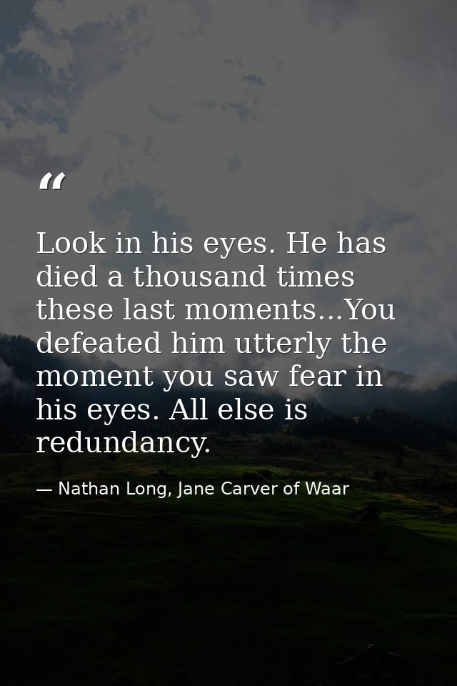 Look in his eyes. He has died a thousand times these last moments...You defeated him utterly the moment you saw fear in  — Nathan Long, Jane Carver of Waar