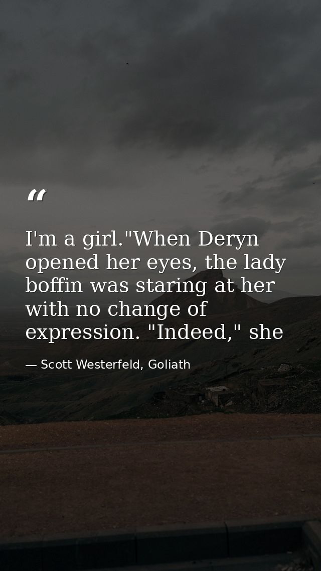 I'm a girl."When Deryn opened her eyes, the lady boffin was staring at her with no change of expression. "Indeed," she — Scott Westerfeld, Goliath