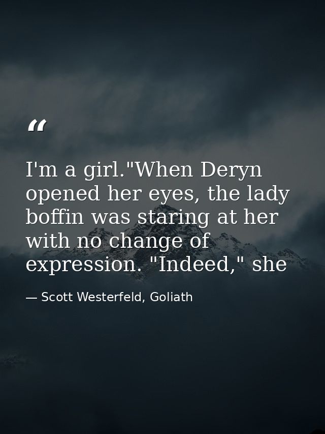 I'm a girl."When Deryn opened her eyes, the lady boffin was staring at her with no change of expression. "Indeed," she — Scott Westerfeld, Goliath