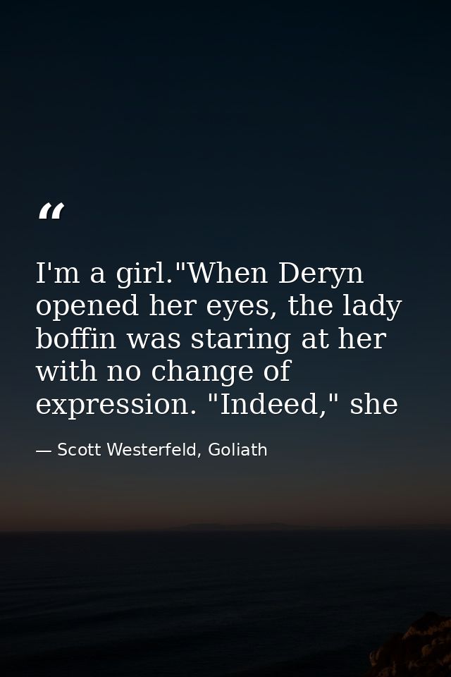 I'm a girl."When Deryn opened her eyes, the lady boffin was staring at her with no change of expression. "Indeed," she — Scott Westerfeld, Goliath