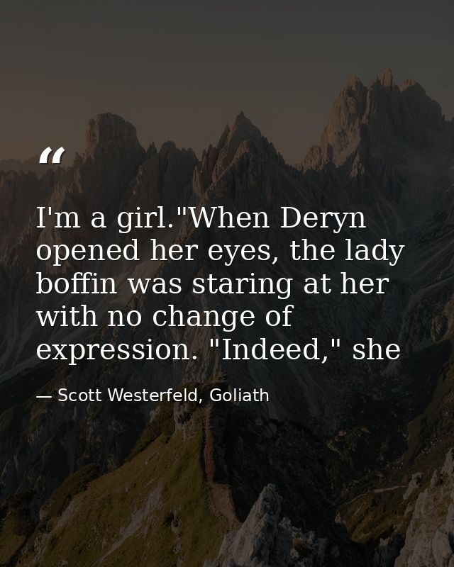 I'm a girl."When Deryn opened her eyes, the lady boffin was staring at her with no change of expression. "Indeed," she — Scott Westerfeld, Goliath