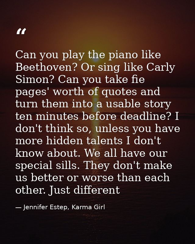 Can you play the piano like Beethoven? Or sing like Carly Simon? Can you take fie pages' worth of quotes and turn them i — Jennifer Estep, Karma Girl