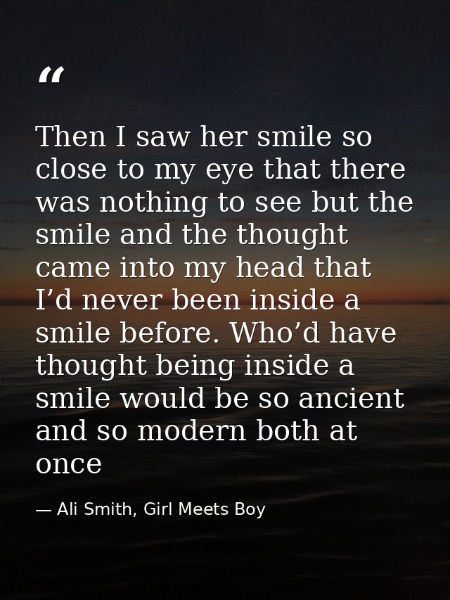 Then I saw her smile so close to my eye that there was nothing to see but the smile and the thought came into my head th — Ali Smith, Girl Meets Boy