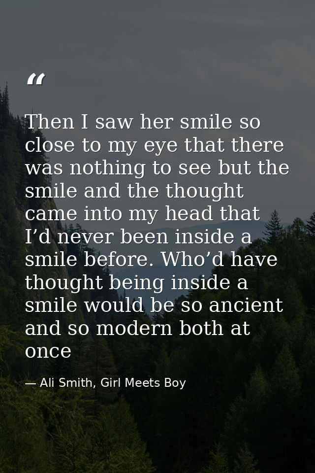 Then I saw her smile so close to my eye that there was nothing to see but the smile and the thought came into my head th — Ali Smith, Girl Meets Boy