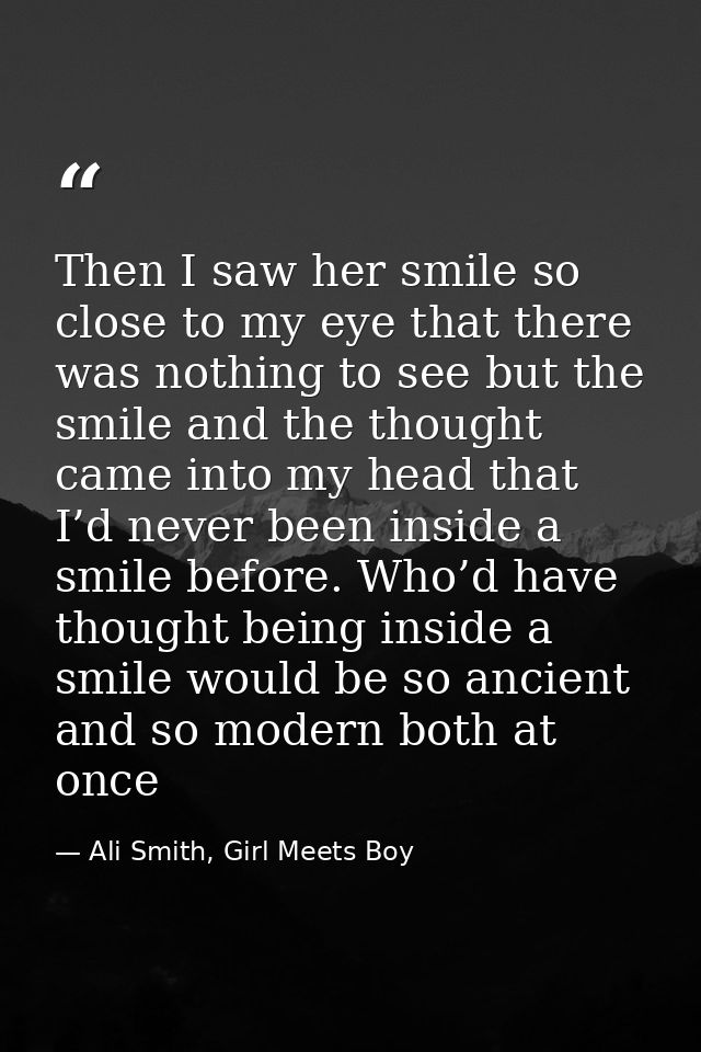 Then I saw her smile so close to my eye that there was nothing to see but the smile and the thought came into my head th — Ali Smith, Girl Meets Boy