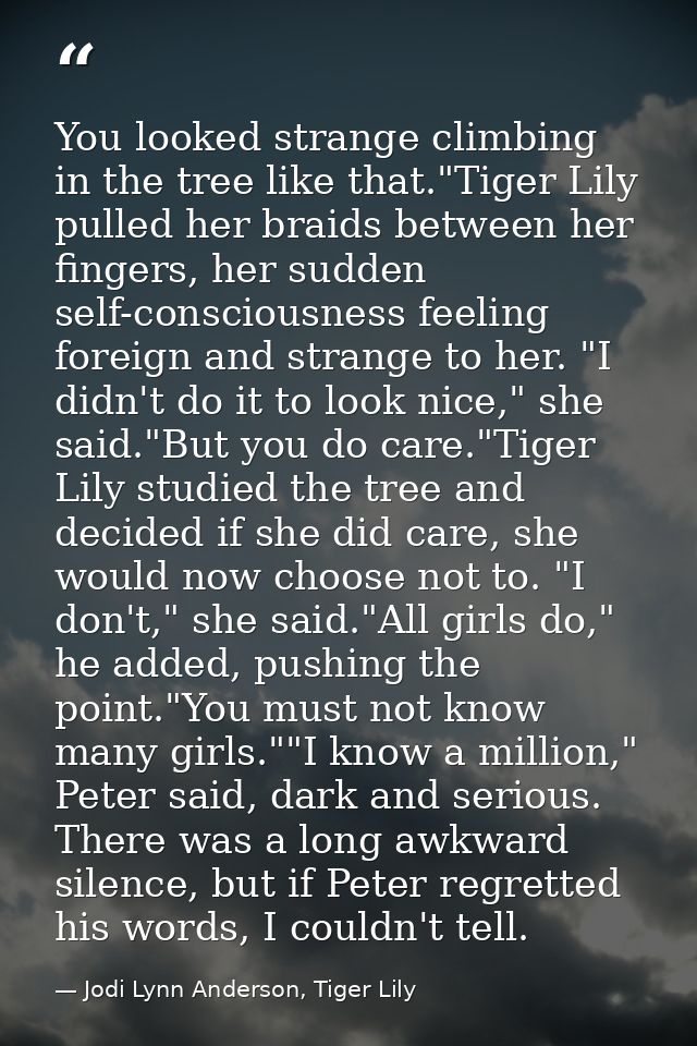 You looked strange climbing in the tree like that."Tiger Lily pulled her braids between her fingers, her sudden self-con — Jodi Lynn Anderson, Tiger Lily