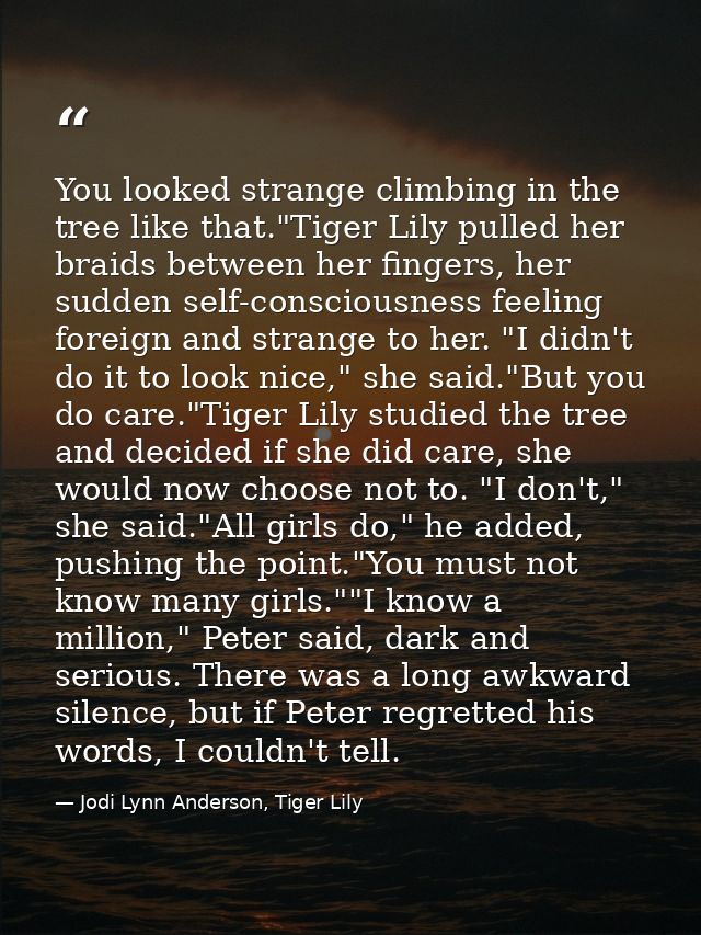 You looked strange climbing in the tree like that."Tiger Lily pulled her braids between her fingers, her sudden self-con — Jodi Lynn Anderson, Tiger Lily