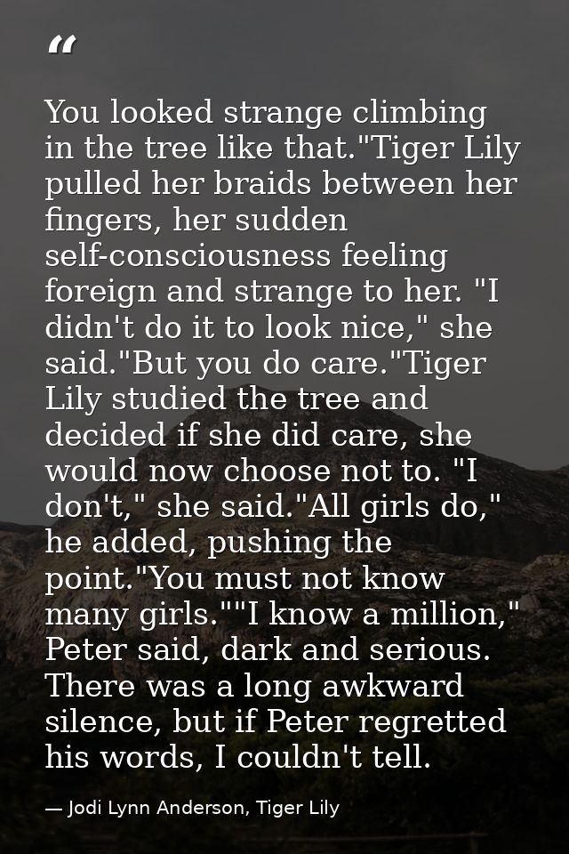 You looked strange climbing in the tree like that."Tiger Lily pulled her braids between her fingers, her sudden self-con — Jodi Lynn Anderson, Tiger Lily