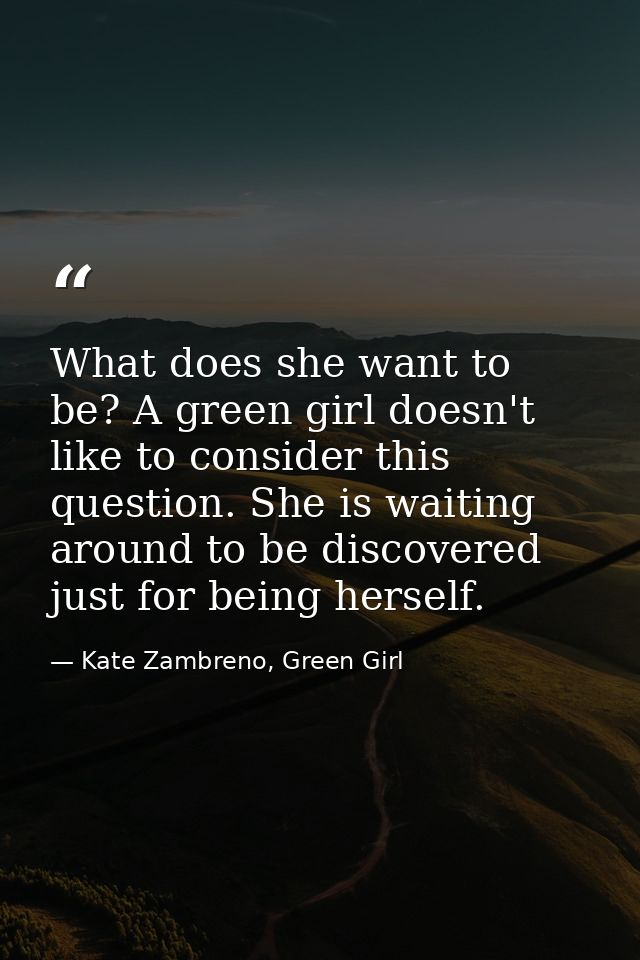 What does she want to be? A green girl doesn't like to consider this question. She is waiting around to be discovered ju — Kate Zambreno, Green Girl