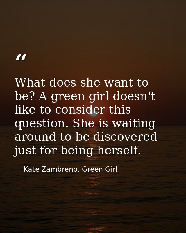 What does she want to be? A green girl doesn't like to consider this question. She is waiting around to be discovered ju — Kate Zambreno, Green Girl