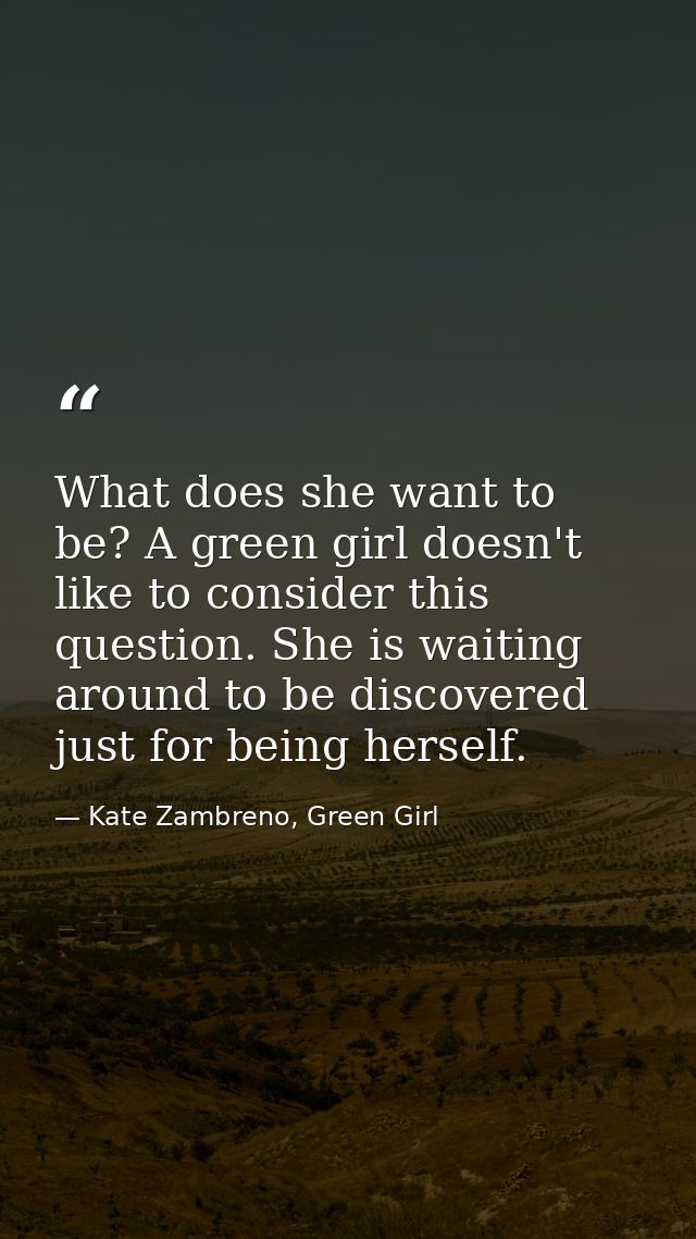 What does she want to be? A green girl doesn't like to consider this question. She is waiting around to be discovered ju — Kate Zambreno, Green Girl