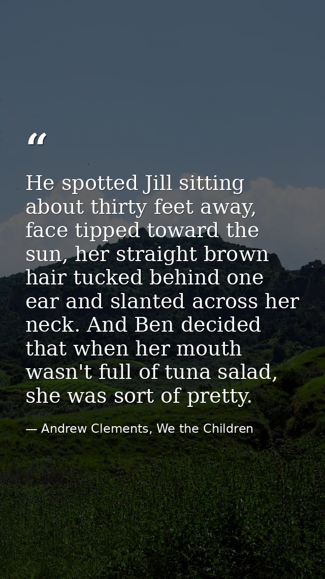 He spotted Jill sitting about thirty feet away, face tipped toward the sun, her straight brown hair tucked behind one ea — Andrew Clements, We the Children