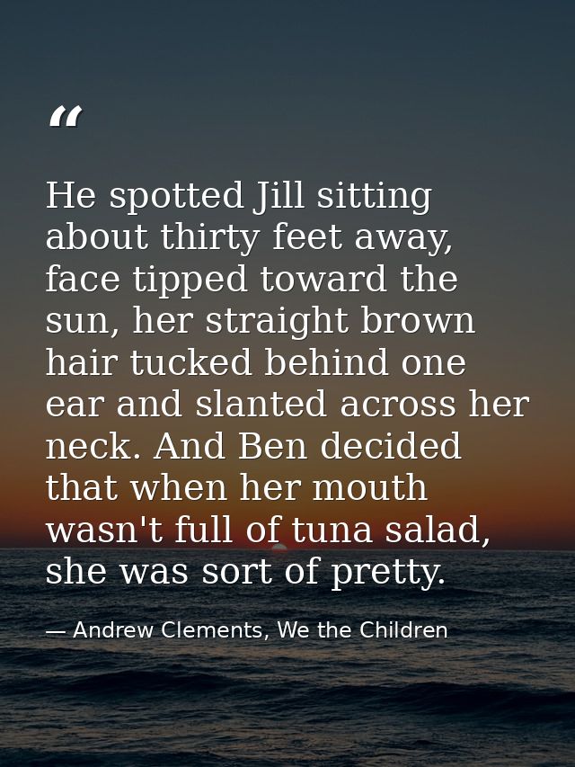 He spotted Jill sitting about thirty feet away, face tipped toward the sun, her straight brown hair tucked behind one ea — Andrew Clements, We the Children
