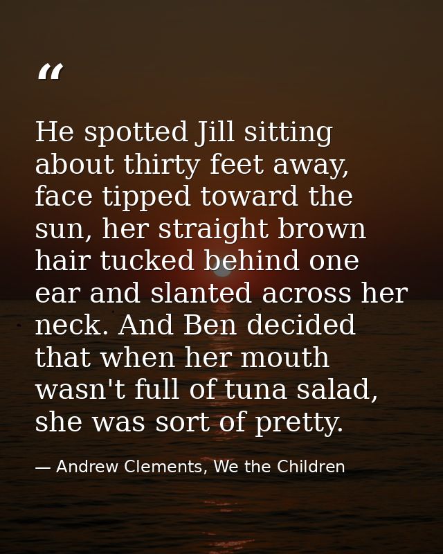 He spotted Jill sitting about thirty feet away, face tipped toward the sun, her straight brown hair tucked behind one ea — Andrew Clements, We the Children