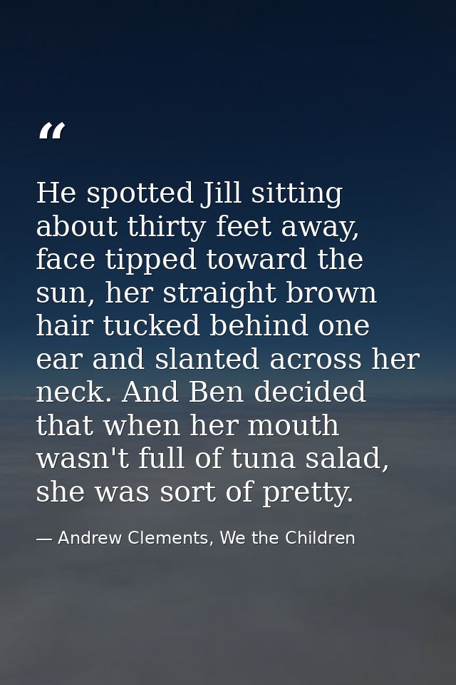 He spotted Jill sitting about thirty feet away, face tipped toward the sun, her straight brown hair tucked behind one ea — Andrew Clements, We the Children