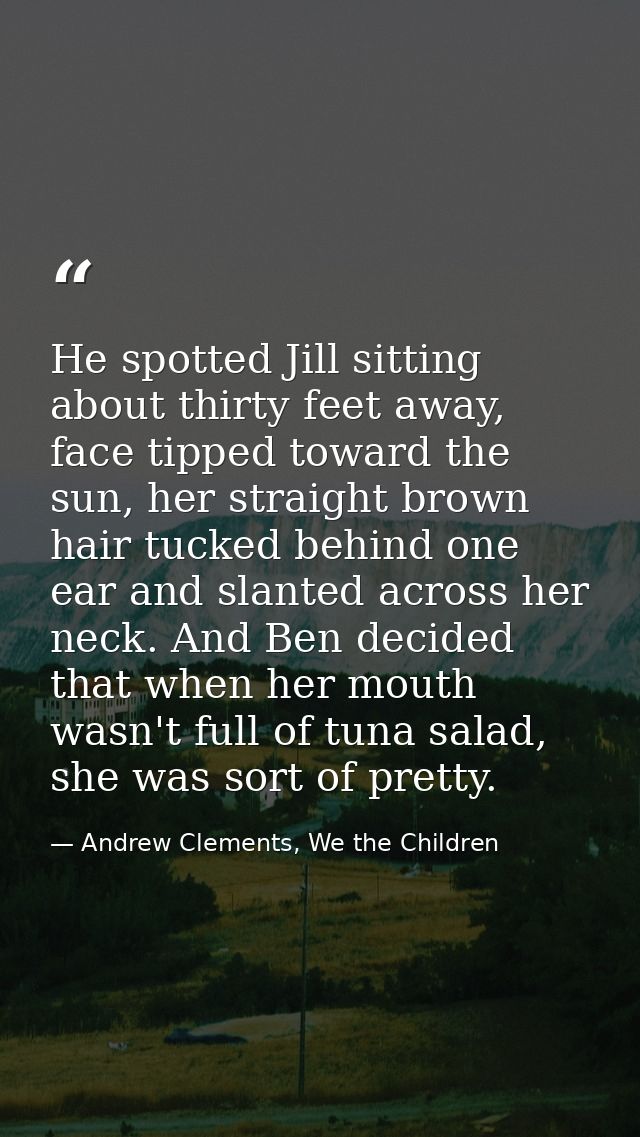 He spotted Jill sitting about thirty feet away, face tipped toward the sun, her straight brown hair tucked behind one ea — Andrew Clements, We the Children