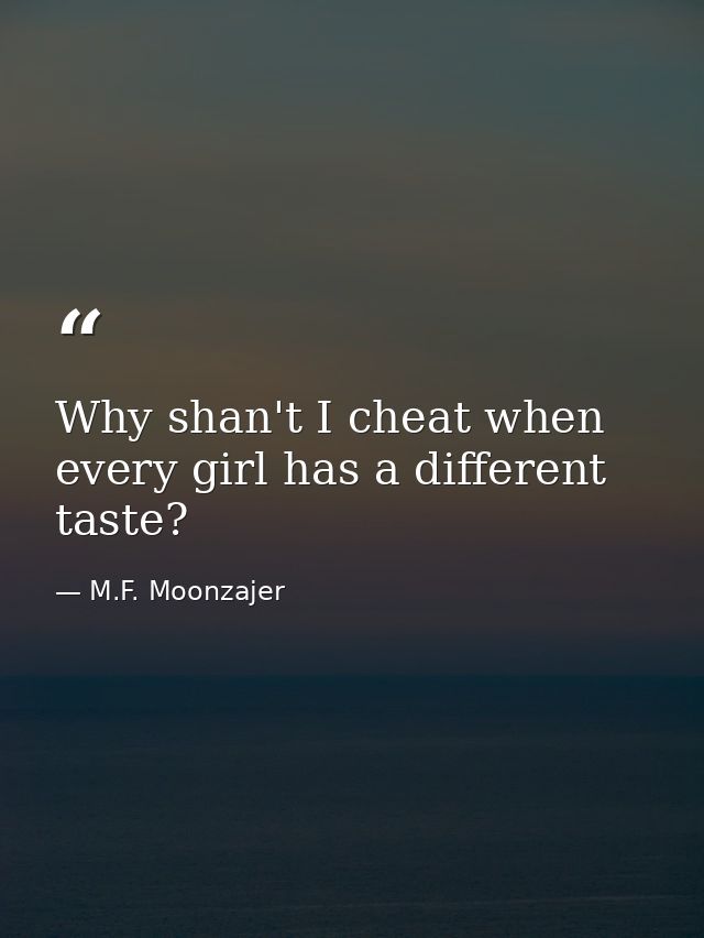 Why shan't I cheat when every girl has a different taste? — M.F. Moonzajer