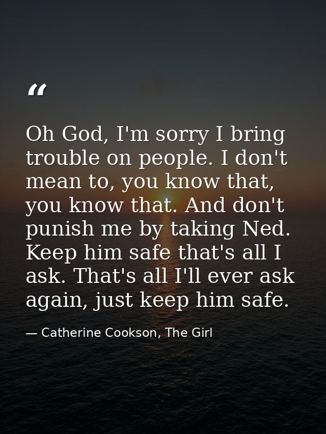 Oh God, I'm sorry I bring trouble on people. I don't mean to, you know that, you know that. And don't punish me by takin — Catherine Cookson, The Girl