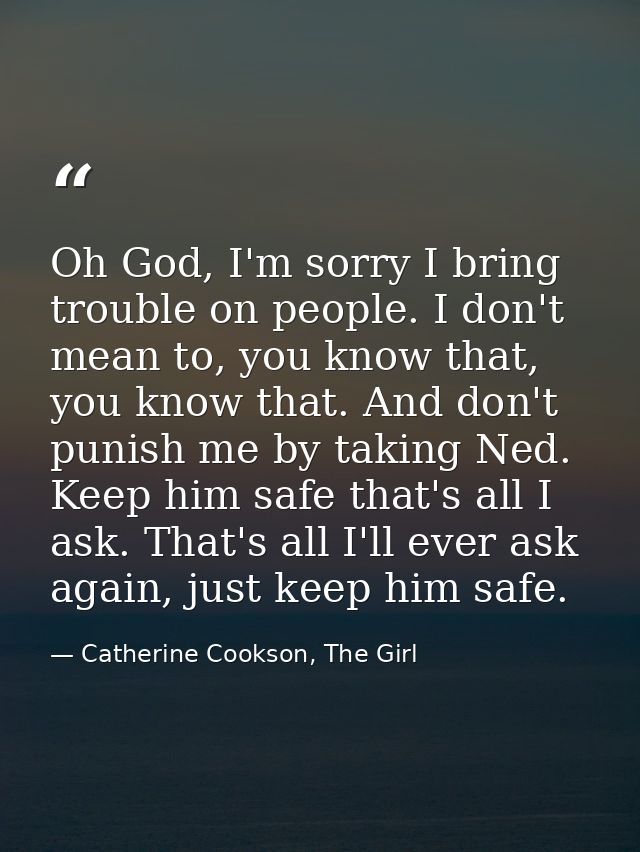 Oh God, I'm sorry I bring trouble on people. I don't mean to, you know that, you know that. And don't punish me by takin — Catherine Cookson, The Girl