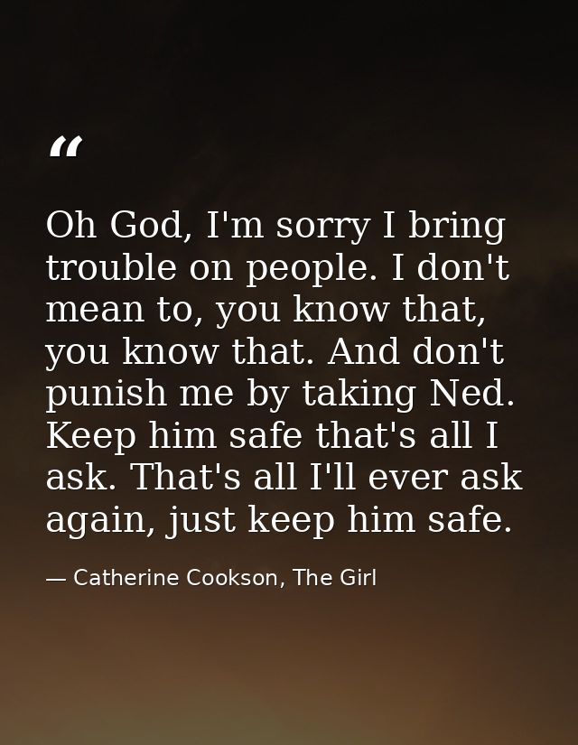 Oh God, I'm sorry I bring trouble on people. I don't mean to, you know that, you know that. And don't punish me by takin — Catherine Cookson, The Girl