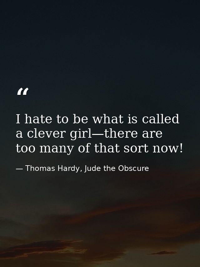 I hate to be what is called a clever girl—there are too many of that sort now! — Thomas Hardy, Jude the Obscure
