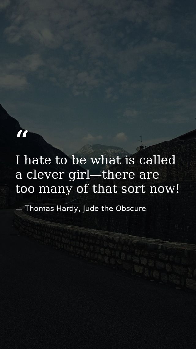 I hate to be what is called a clever girl—there are too many of that sort now! — Thomas Hardy, Jude the Obscure