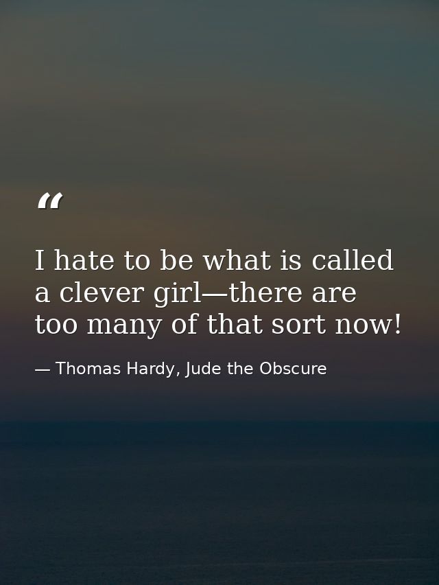 I hate to be what is called a clever girl—there are too many of that sort now! — Thomas Hardy, Jude the Obscure
