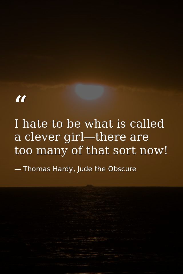 I hate to be what is called a clever girl—there are too many of that sort now! — Thomas Hardy, Jude the Obscure