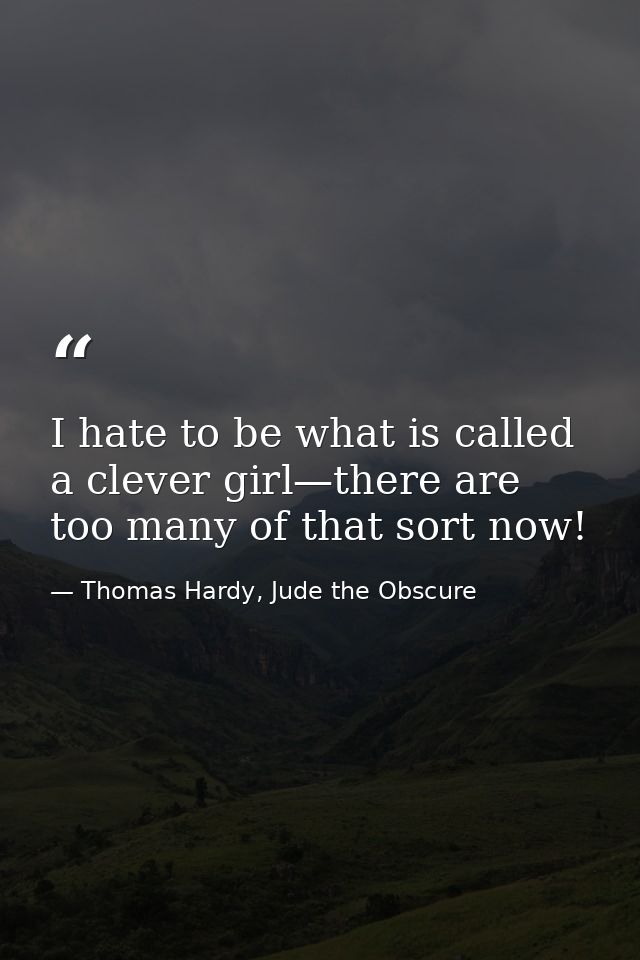 I hate to be what is called a clever girl—there are too many of that sort now! — Thomas Hardy, Jude the Obscure