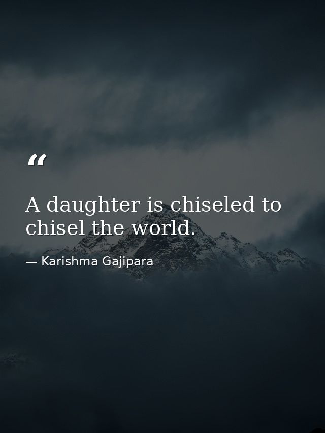 A daughter is chiseled to chisel the world. — Karishma Gajipara