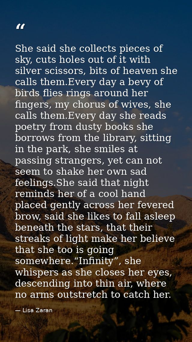 She said she collects pieces of sky, cuts holes out of it with silver scissors, bits of heaven she calls them.Every day  — Lisa Zaran