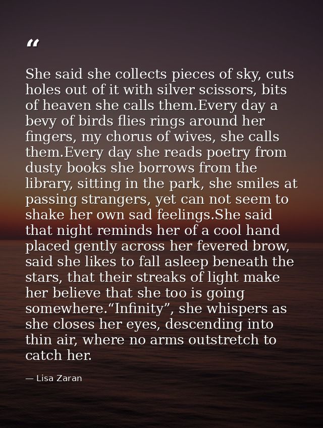 She said she collects pieces of sky, cuts holes out of it with silver scissors, bits of heaven she calls them.Every day  — Lisa Zaran