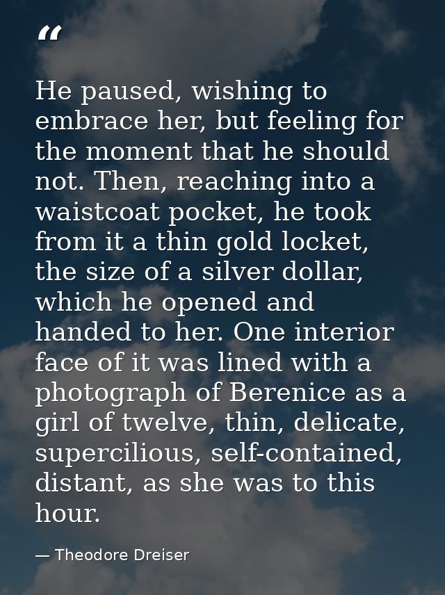He paused, wishing to embrace her, but feeling for the moment that he should not. Then, reaching into a waistcoat pocket — Theodore Dreiser