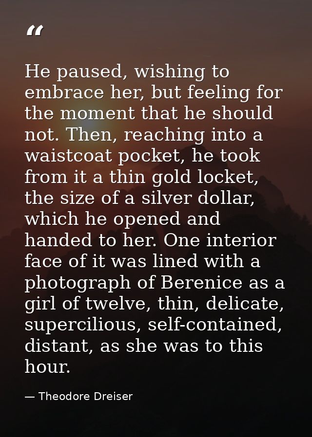 He paused, wishing to embrace her, but feeling for the moment that he should not. Then, reaching into a waistcoat pocket — Theodore Dreiser