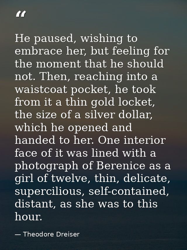 He paused, wishing to embrace her, but feeling for the moment that he should not. Then, reaching into a waistcoat pocket — Theodore Dreiser