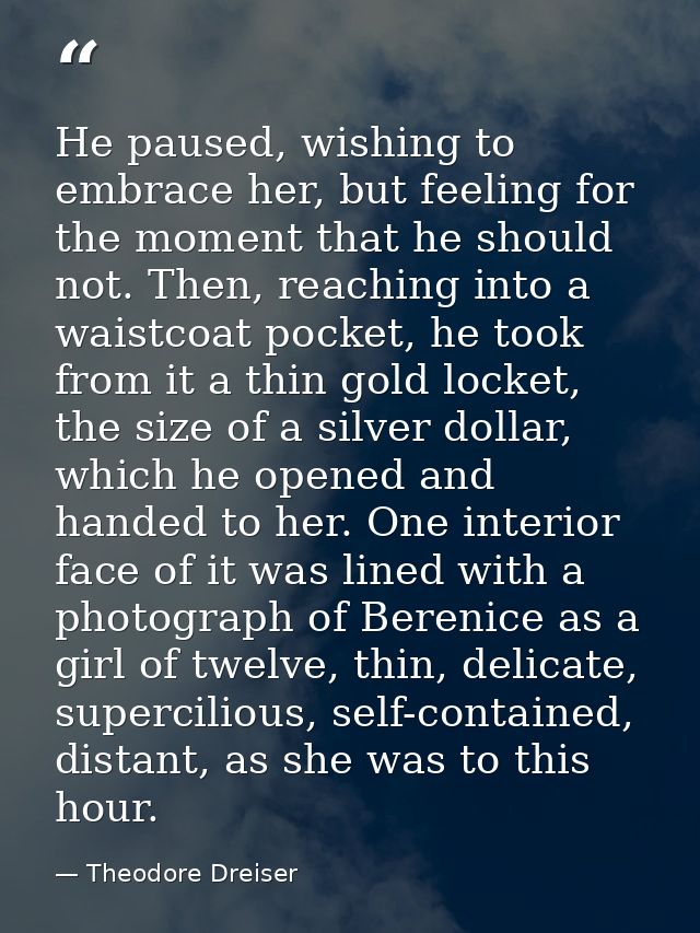 He paused, wishing to embrace her, but feeling for the moment that he should not. Then, reaching into a waistcoat pocket — Theodore Dreiser
