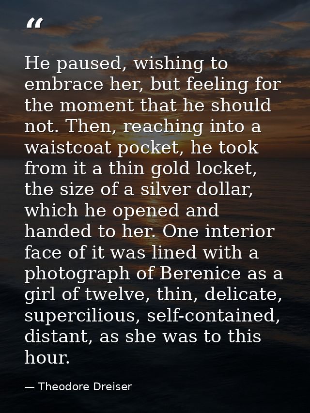 He paused, wishing to embrace her, but feeling for the moment that he should not. Then, reaching into a waistcoat pocket — Theodore Dreiser